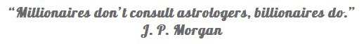 Millionaires don't consult astrologers, billionaires do. - J.P. Morgan